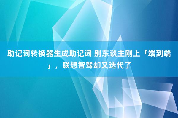 助记词转换器生成助记词 别东谈主刚上「端到端」，联想智驾却又迭代了