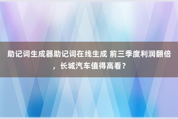 助记词生成器助记词在线生成 前三季度利润翻倍，长城汽车值得高看？